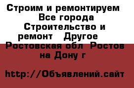 Строим и ремонтируем - Все города Строительство и ремонт » Другое   . Ростовская обл.,Ростов-на-Дону г.